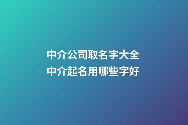 中介公司取名字大全 中介起名用哪些字好